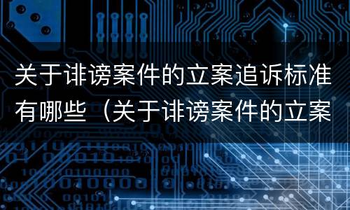 关于诽谤案件的立案追诉标准有哪些（关于诽谤案件的立案追诉标准有哪些要求）
