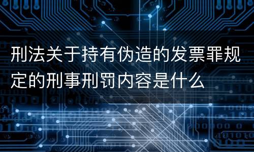 刑法关于持有伪造的发票罪规定的刑事刑罚内容是什么