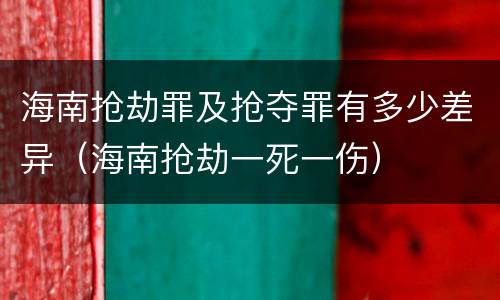 海南抢劫罪及抢夺罪有多少差异（海南抢劫一死一伤）