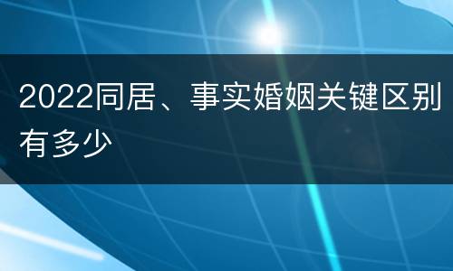 2022同居、事实婚姻关键区别有多少
