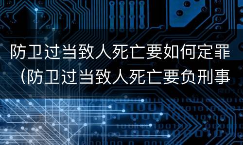 防卫过当致人死亡要如何定罪（防卫过当致人死亡要负刑事责任吗）