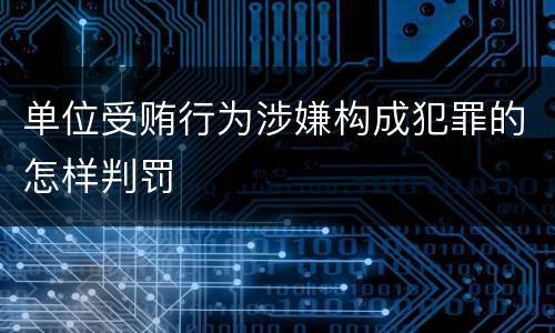 单位受贿行为涉嫌构成犯罪的怎样判罚