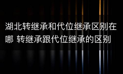 湖北转继承和代位继承区别在哪 转继承跟代位继承的区别
