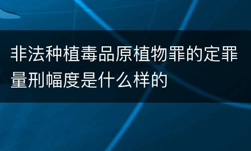 非法种植毒品原植物罪的定罪量刑幅度是什么样的