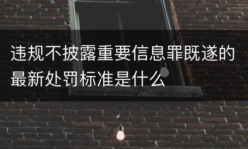违规不披露重要信息罪既遂的最新处罚标准是什么