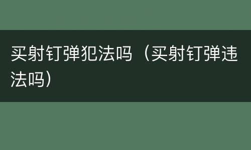 买射钉弹犯法吗（买射钉弹违法吗）