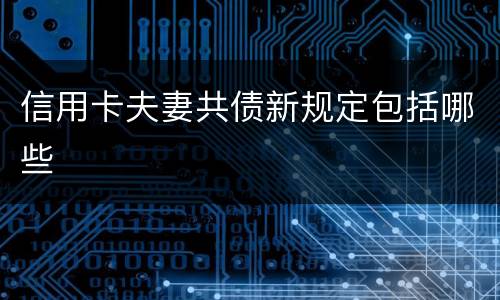 信用卡夫妻共债新规定包括哪些