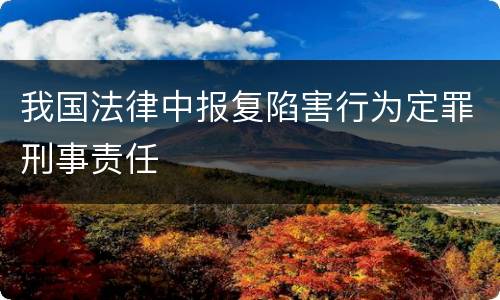 我国法律中报复陷害行为定罪刑事责任