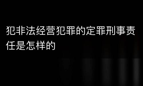 犯非法经营犯罪的定罪刑事责任是怎样的