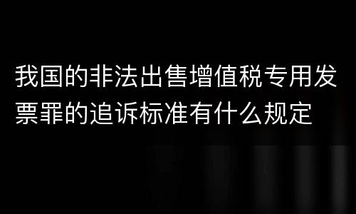 我国的非法出售增值税专用发票罪的追诉标准有什么规定