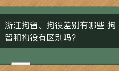 浙江拘留、拘役差别有哪些 拘留和拘役有区别吗?
