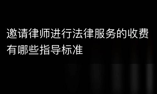 邀请律师进行法律服务的收费有哪些指导标准