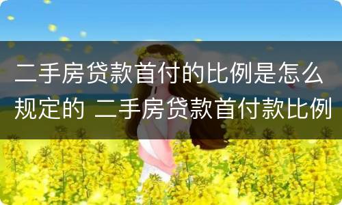 二手房贷款首付的比例是怎么规定的 二手房贷款首付款比例是怎样计算出来的