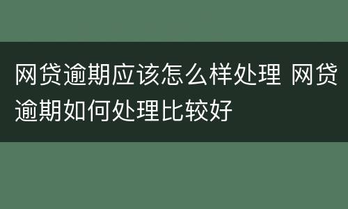 网贷逾期应该怎么样处理 网贷逾期如何处理比较好