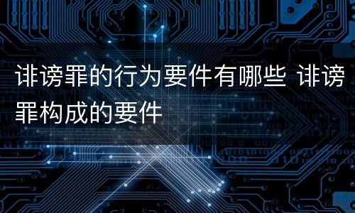 诽谤罪的行为要件有哪些 诽谤罪构成的要件