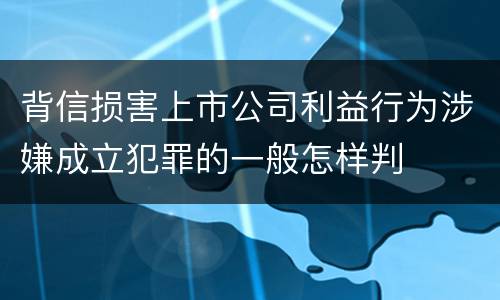 背信损害上市公司利益行为涉嫌成立犯罪的一般怎样判