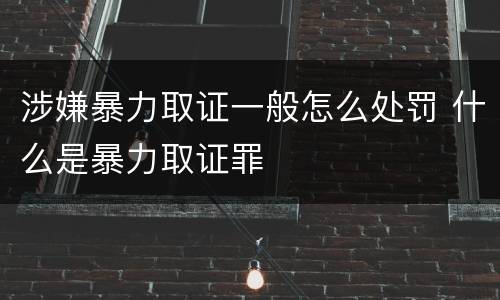 涉嫌暴力取证一般怎么处罚 什么是暴力取证罪