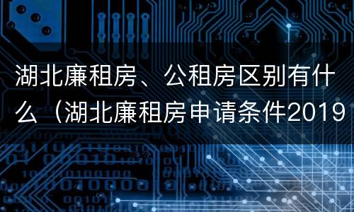 湖北廉租房、公租房区别有什么（湖北廉租房申请条件2019）