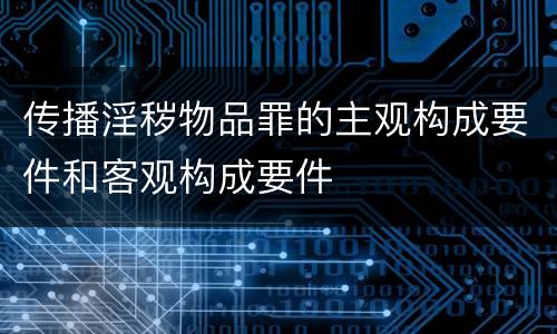 传播淫秽物品罪的主观构成要件和客观构成要件