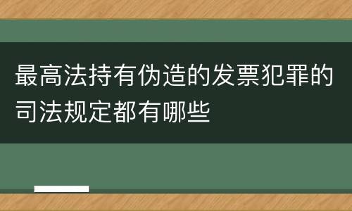 最高法持有伪造的发票犯罪的司法规定都有哪些