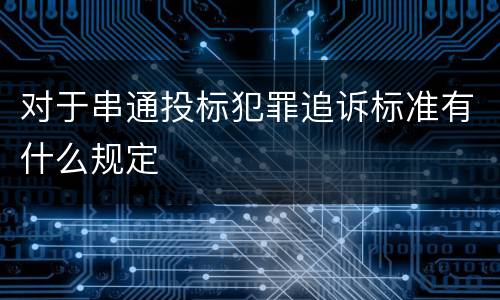 对于串通投标犯罪追诉标准有什么规定