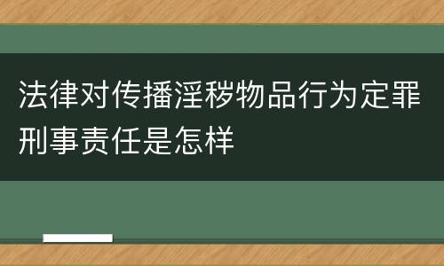 法律对传播淫秽物品行为定罪刑事责任是怎样