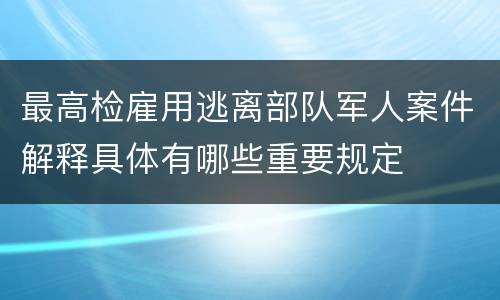 最高检雇用逃离部队军人案件解释具体有哪些重要规定