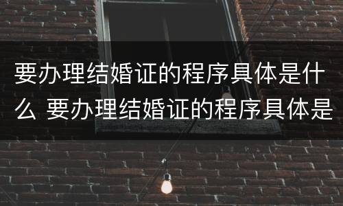 要办理结婚证的程序具体是什么 要办理结婚证的程序具体是什么呢