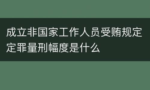 成立非国家工作人员受贿规定定罪量刑幅度是什么