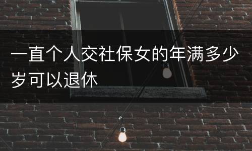 一直个人交社保女的年满多少岁可以退休