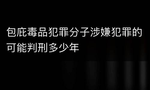 包庇毒品犯罪分子涉嫌犯罪的可能判刑多少年