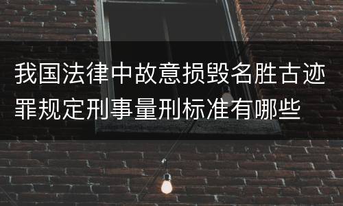我国法律中故意损毁名胜古迹罪规定刑事量刑标准有哪些