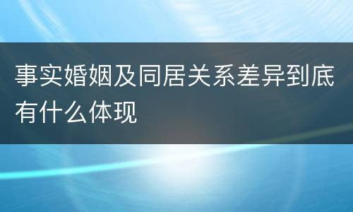 事实婚姻及同居关系差异到底有什么体现
