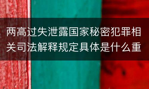 两高过失泄露国家秘密犯罪相关司法解释规定具体是什么重要内容