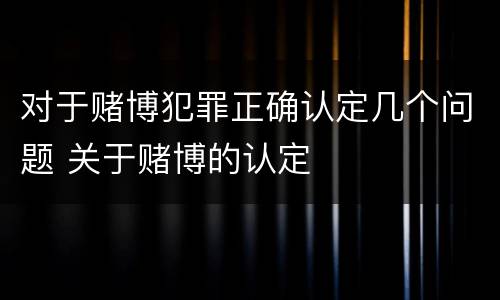对于赌博犯罪正确认定几个问题 关于赌博的认定