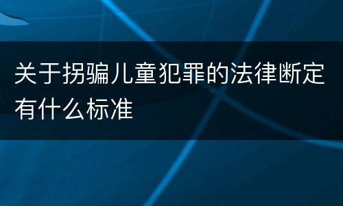 关于拐骗儿童犯罪的法律断定有什么标准