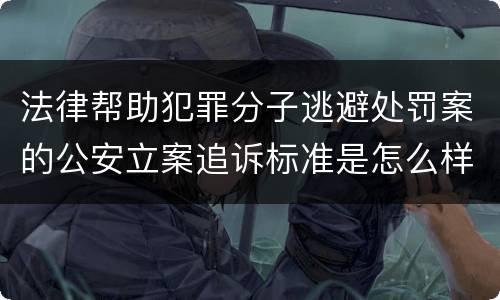 法律帮助犯罪分子逃避处罚案的公安立案追诉标准是怎么样规定