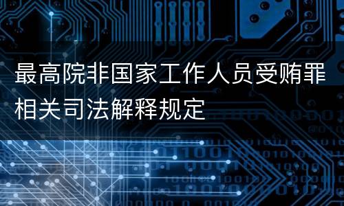 最高院非国家工作人员受贿罪相关司法解释规定