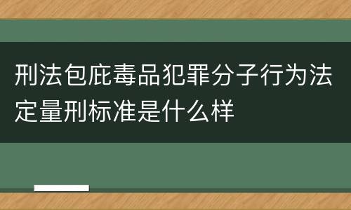 刑法包庇毒品犯罪分子行为法定量刑标准是什么样