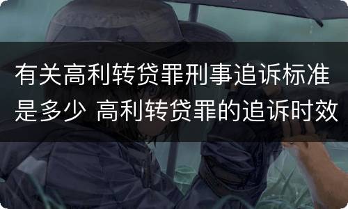 有关高利转贷罪刑事追诉标准是多少 高利转贷罪的追诉时效