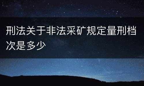 刑法关于非法采矿规定量刑档次是多少