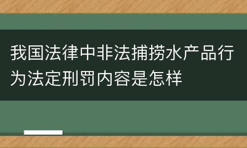 我国法律中非法捕捞水产品行为法定刑罚内容是怎样