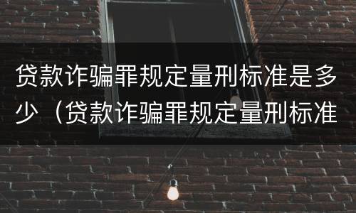 贷款诈骗罪规定量刑标准是多少（贷款诈骗罪规定量刑标准是多少钱）