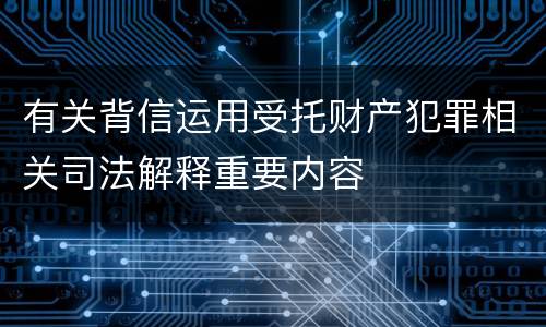 有关背信运用受托财产犯罪相关司法解释重要内容