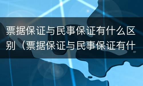 票据保证与民事保证有什么区别（票据保证与民事保证有什么区别和联系）