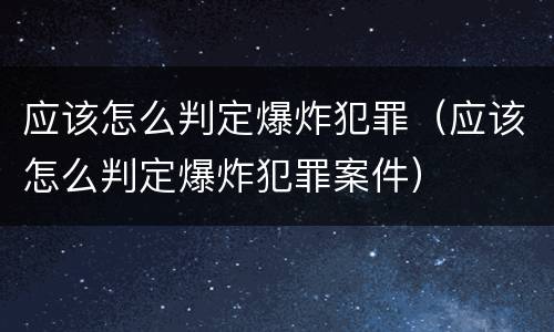应该怎么判定爆炸犯罪（应该怎么判定爆炸犯罪案件）