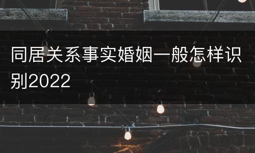 同居关系事实婚姻一般怎样识别2022