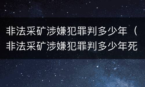 非法采矿涉嫌犯罪判多少年（非法采矿涉嫌犯罪判多少年死刑）