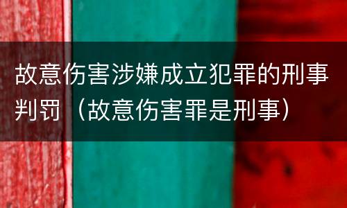 故意伤害涉嫌成立犯罪的刑事判罚（故意伤害罪是刑事）