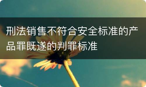 刑法销售不符合安全标准的产品罪既遂的判罪标准